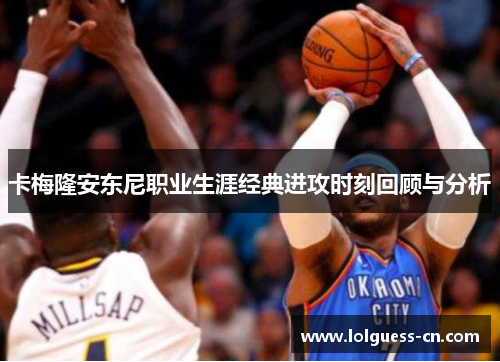 卡梅隆安东尼职业生涯经典进攻时刻回顾与分析