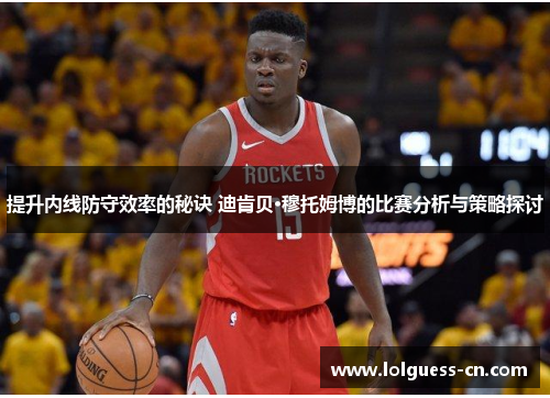 提升内线防守效率的秘诀 迪肯贝·穆托姆博的比赛分析与策略探讨