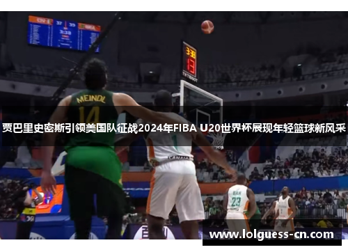 贾巴里史密斯引领美国队征战2024年FIBA U20世界杯展现年轻篮球新风采
