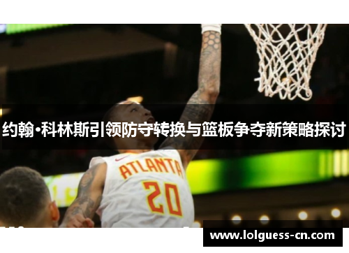 约翰·科林斯引领防守转换与篮板争夺新策略探讨
