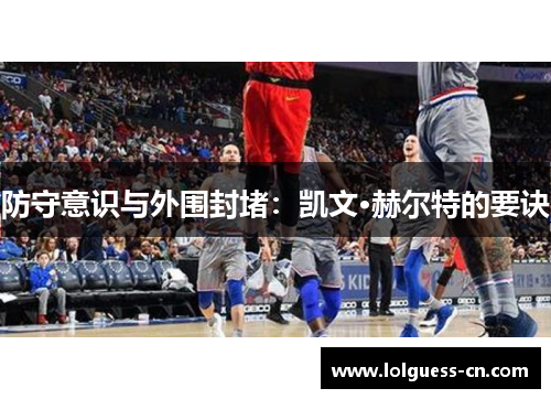 防守意识与外围封堵：凯文·赫尔特的要诀