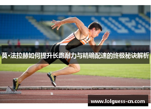 莫·法拉赫如何提升长跑耐力与精确配速的终极秘诀解析