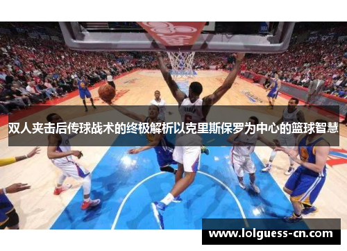 双人夹击后传球战术的终极解析以克里斯保罗为中心的篮球智慧