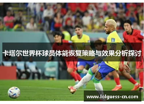 卡塔尔世界杯球员体能恢复策略与效果分析探讨