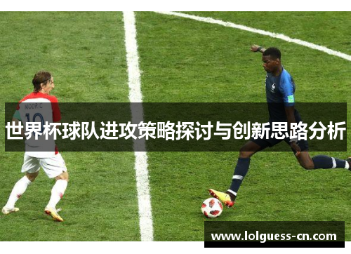 世界杯球队进攻策略探讨与创新思路分析