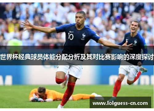 世界杯经典球员体能分配分析及其对比赛影响的深度探讨