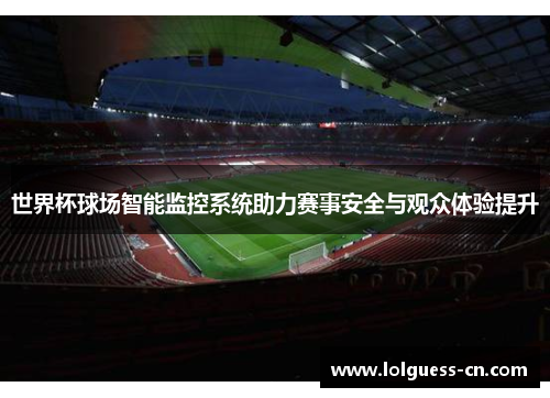 世界杯球场智能监控系统助力赛事安全与观众体验提升