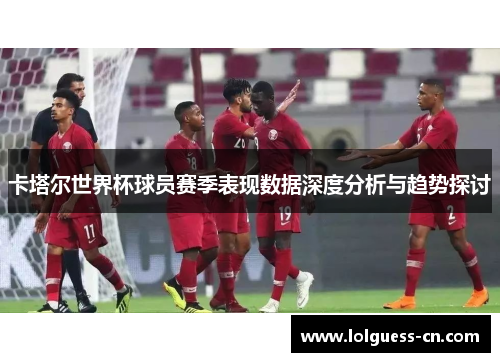 卡塔尔世界杯球员赛季表现数据深度分析与趋势探讨