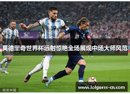 莫德里奇世界杯远射惊艳全场展现中场大师风范