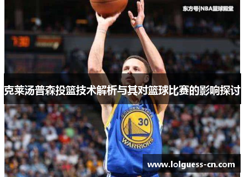 克莱汤普森投篮技术解析与其对篮球比赛的影响探讨