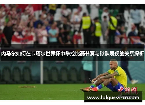 内马尔如何在卡塔尔世界杯中掌控比赛节奏与球队表现的关系探析
