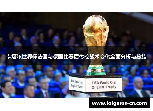 卡塔尔世界杯法国与德国比赛后传控战术变化全面分析与总结