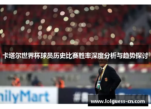 卡塔尔世界杯球员历史比赛胜率深度分析与趋势探讨