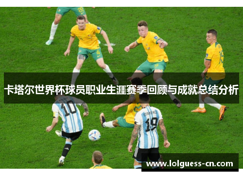 卡塔尔世界杯球员职业生涯赛季回顾与成就总结分析