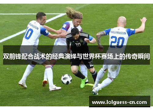 双前锋配合战术的经典演绎与世界杯赛场上的传奇瞬间