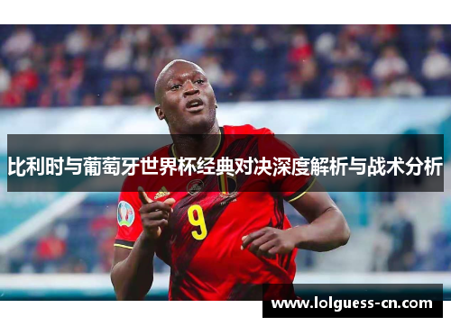 比利时与葡萄牙世界杯经典对决深度解析与战术分析