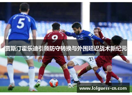 贾斯汀霍乐迪引领防守转换与外围延迟战术新纪元