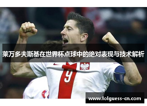 莱万多夫斯基在世界杯点球中的绝对表现与技术解析