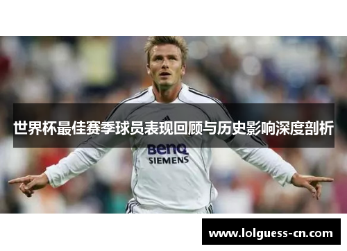 世界杯最佳赛季球员表现回顾与历史影响深度剖析