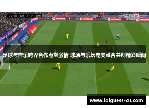 足球与音乐跨界合作点燃激情 球场与乐坛完美融合共创精彩瞬间