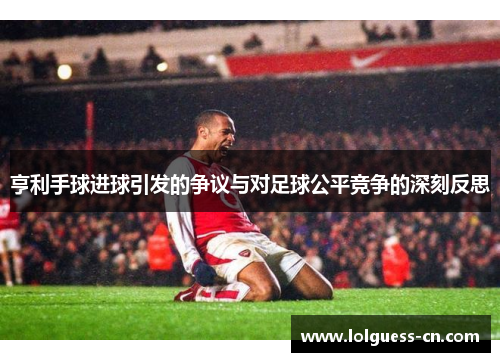 亨利手球进球引发的争议与对足球公平竞争的深刻反思