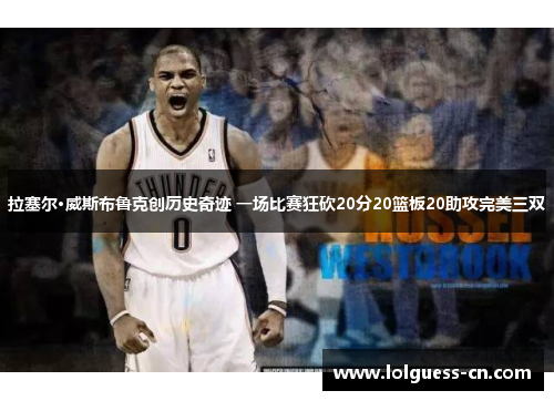 拉塞尔·威斯布鲁克创历史奇迹 一场比赛狂砍20分20篮板20助攻完美三双