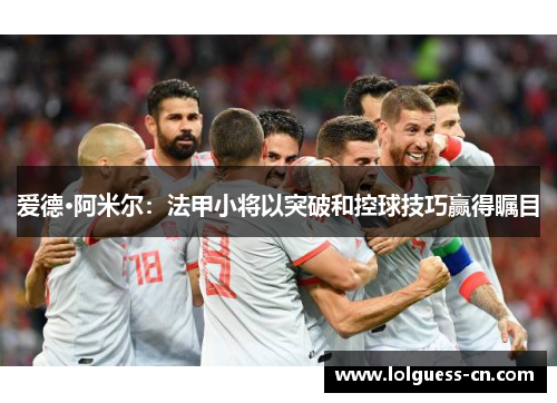 爱德·阿米尔：法甲小将以突破和控球技巧赢得瞩目