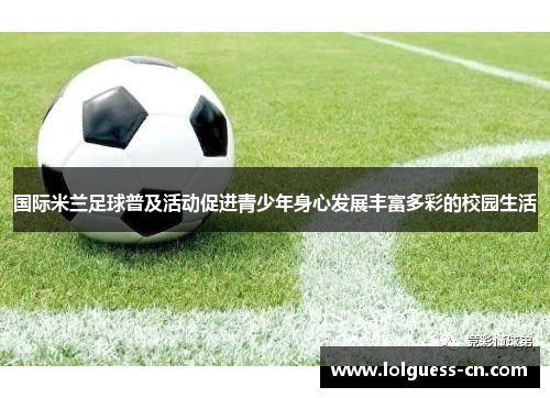 国际米兰足球普及活动促进青少年身心发展丰富多彩的校园生活
