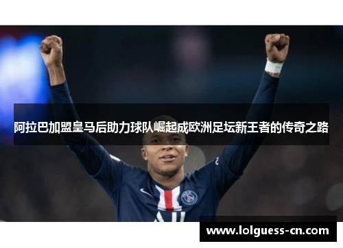 阿拉巴加盟皇马后助力球队崛起成欧洲足坛新王者的传奇之路
