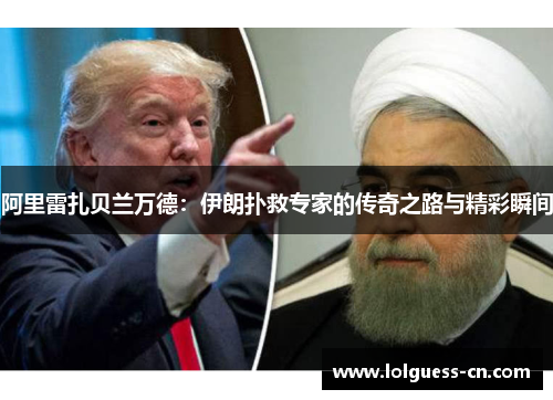 阿里雷扎贝兰万德：伊朗扑救专家的传奇之路与精彩瞬间