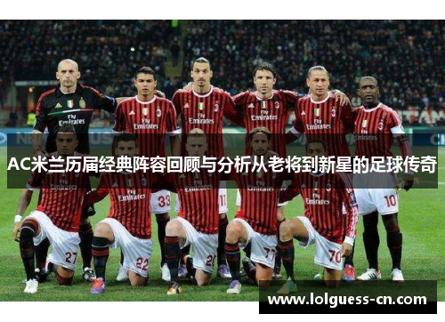 AC米兰历届经典阵容回顾与分析从老将到新星的足球传奇