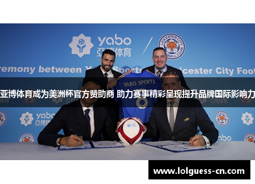 亚博体育成为美洲杯官方赞助商 助力赛事精彩呈现提升品牌国际影响力