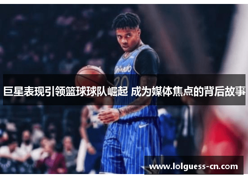 巨星表现引领篮球球队崛起 成为媒体焦点的背后故事
