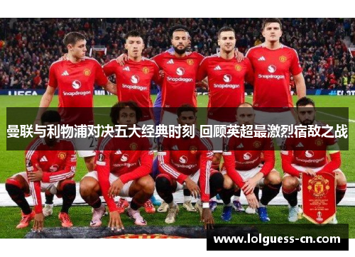 曼联与利物浦对决五大经典时刻 回顾英超最激烈宿敌之战
