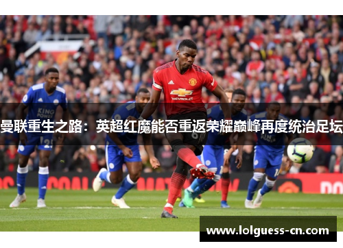 曼联重生之路：英超红魔能否重返荣耀巅峰再度统治足坛