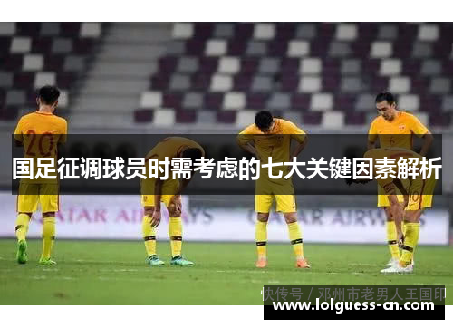 国足征调球员时需考虑的七大关键因素解析