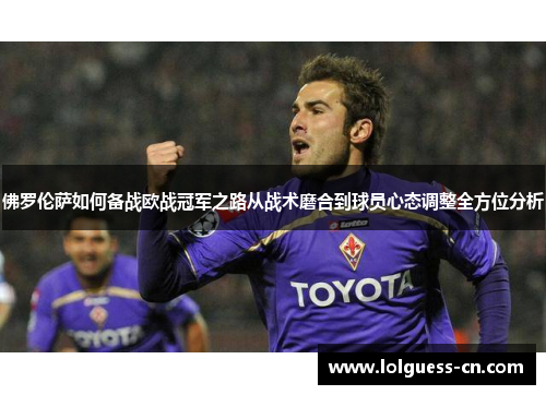 佛罗伦萨如何备战欧战冠军之路从战术磨合到球员心态调整全方位分析