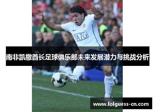 南非凯撒酋长足球俱乐部未来发展潜力与挑战分析