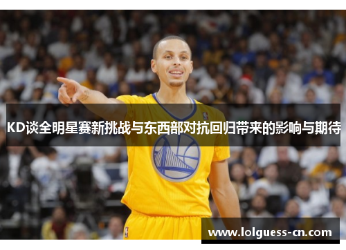 KD谈全明星赛新挑战与东西部对抗回归带来的影响与期待