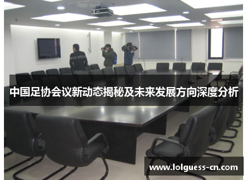 中国足协会议新动态揭秘及未来发展方向深度分析