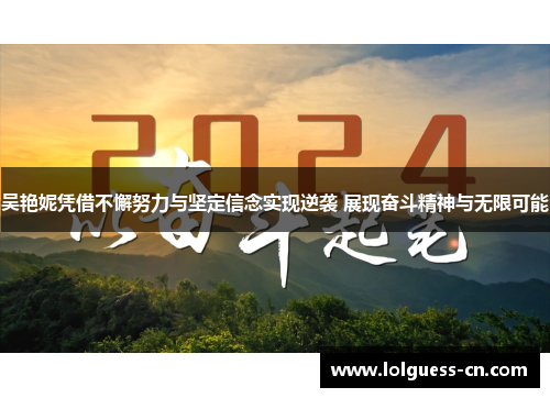 吴艳妮凭借不懈努力与坚定信念实现逆袭 展现奋斗精神与无限可能