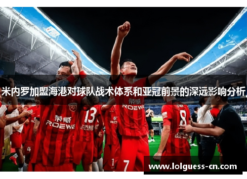 米内罗加盟海港对球队战术体系和亚冠前景的深远影响分析