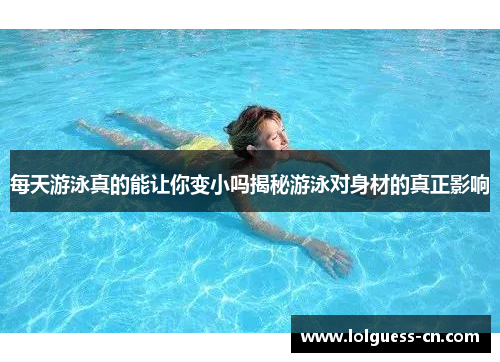 每天游泳真的能让你变小吗揭秘游泳对身材的真正影响