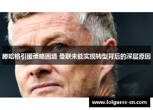滕哈格引援策略困境 曼联未能实现转型背后的深层原因