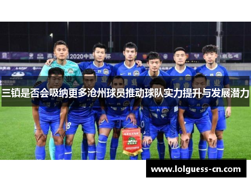 三镇是否会吸纳更多沧州球员推动球队实力提升与发展潜力