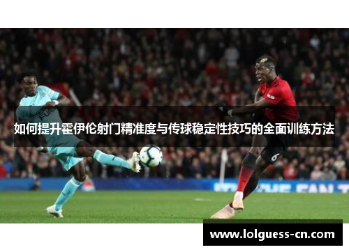 如何提升霍伊伦射门精准度与传球稳定性技巧的全面训练方法