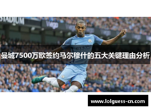 曼城7500万欧签约马尔穆什的五大关键理由分析
