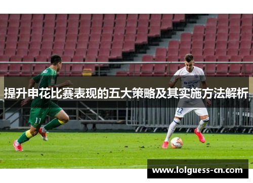 提升申花比赛表现的五大策略及其实施方法解析