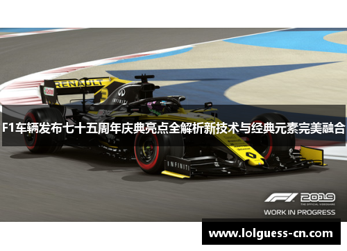 F1车辆发布七十五周年庆典亮点全解析新技术与经典元素完美融合