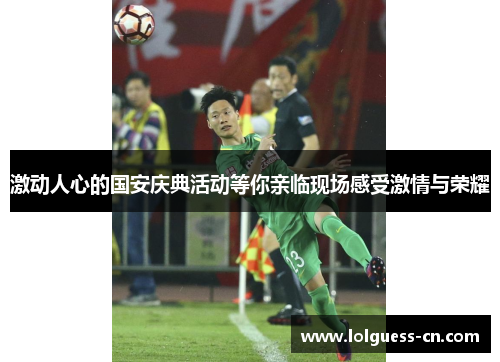 激动人心的国安庆典活动等你亲临现场感受激情与荣耀